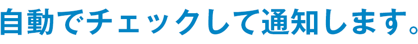 自動でチェックして通知します。