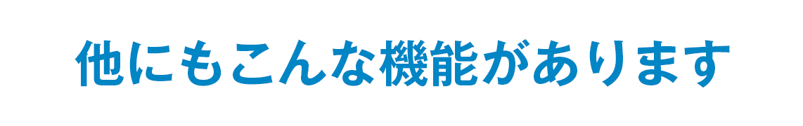 他にもこんな機能があります