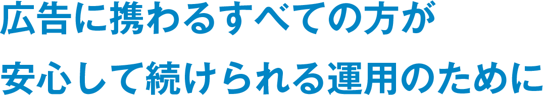 広告に携わるすべての方が安心して続けられる運用のために