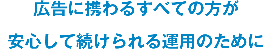 広告に携わるすべての方が安心して続けられる運用のために